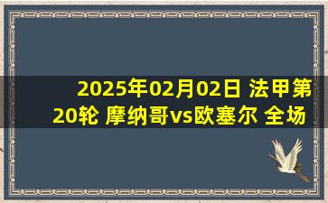 2025年02月02日 法甲第20轮 摩纳哥vs欧塞尔 全场录像